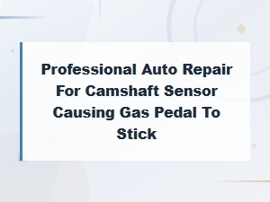 Camshaft Sensor Issues Causing Gas Pedal to Stick: Professional Repair Guide