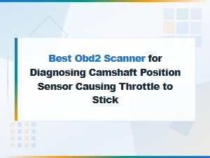 Best Obd2 Scanner to Diagnose Camshaft Sensor Throttle Issues