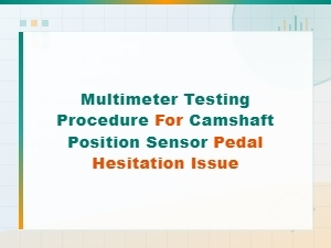 Multimeter Testing Procedure for Camshaft Position Sensor Pedal Hesitation Issue