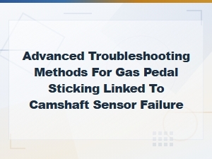 Gas Pedal Sticking Caused by Camshaft Sensor Failure Troubleshooting Guide