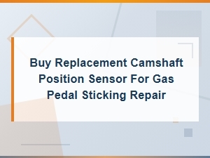 Camshaft Position Sensor Replacement for Gas Pedal Sticking Repair