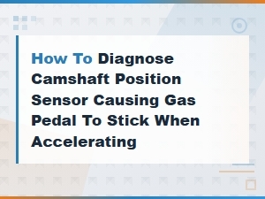 Diagnosing a Camshaft Position Sensor Causing Stuck Gas Pedal When Accelerating
