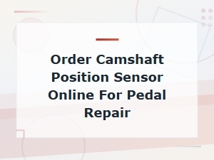 Order Camshaft Position Sensor Online for Pedal Repair