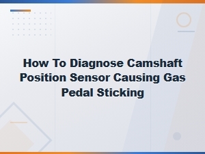 Diagnosing a Camshaft Position Sensor That Causes Gas Pedal Sticking