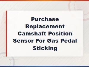 Purchase Replacement Camshaft Position Sensor for Gas Pedal Sticking