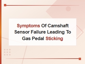 Camshaft Sensor Failure Symptoms That Cause Gas Pedal Sticking